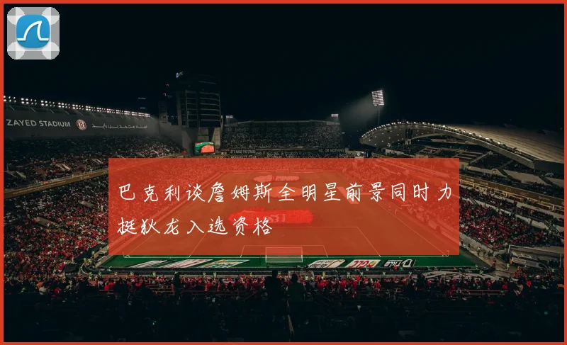 巴克利谈詹姆斯全明星前景同时力挺狄龙入选资格
