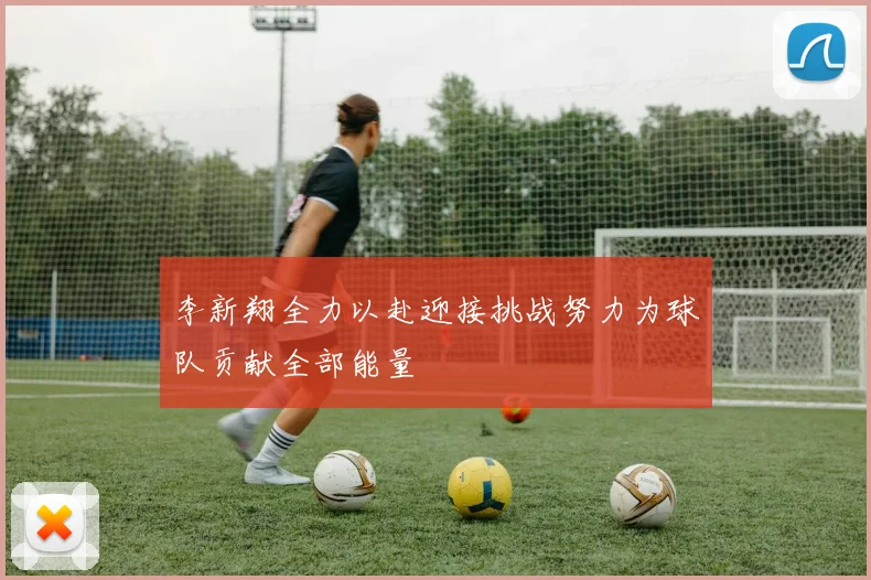 李新翔全力以赴迎接挑战努力为球队贡献全部能量