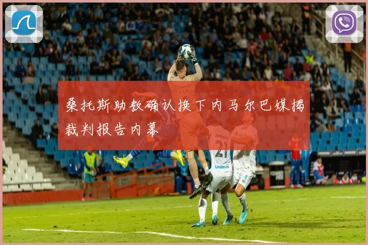 桑托斯助教确认换下内马尔巴媒揭裁判报告内幕