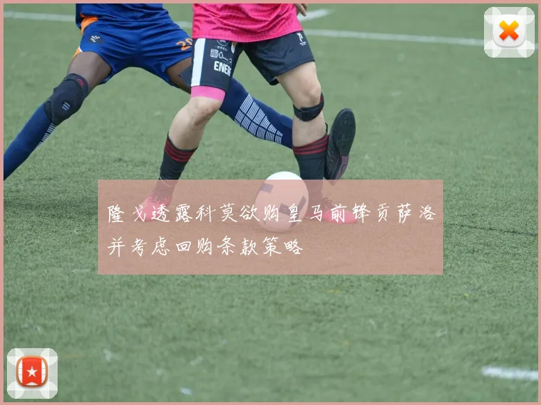 隆戈透露科莫欲购皇马前锋贡萨洛并考虑回购条款策略