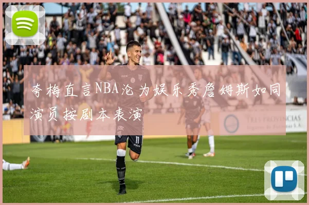夸梅直言NBA沦为娱乐秀詹姆斯如同演员按剧本表演