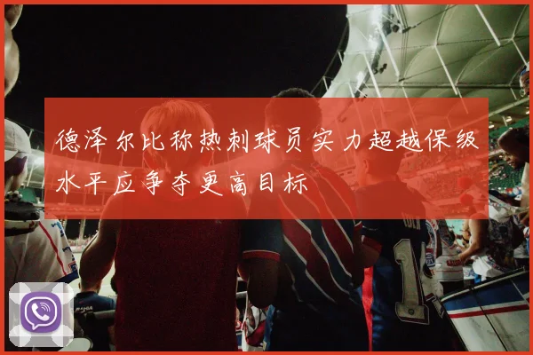 德泽尔比称热刺球员实力超越保级水平应争夺更高目标